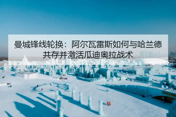 曼城锋线轮换：阿尔瓦雷斯如何与哈兰德共存并激活瓜迪奥拉战术