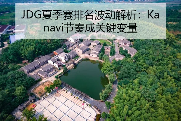 JDG夏季赛排名波动解析：Kanavi节奏成关键变量