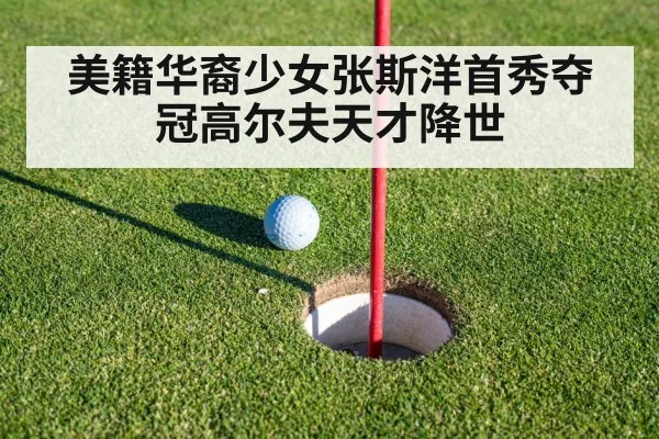 美籍华裔少女张斯洋首秀夺冠高尔夫天才降世
